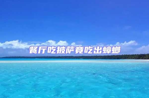 餐廳吃披薩竟吃出蟑螂