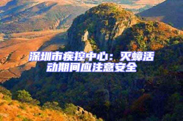 深圳市疾控中心：滅蟑活動(dòng)期間應(yīng)注意安全