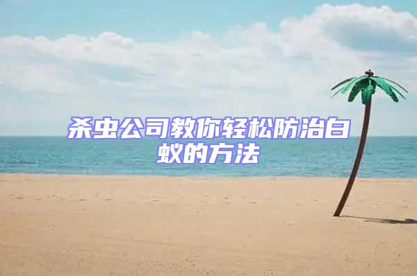 殺蟲公司教你輕松防治白蟻的方法