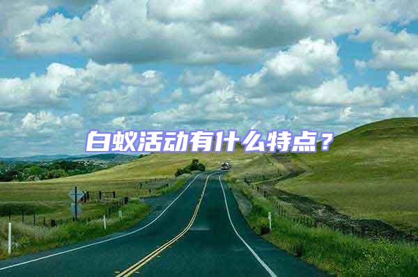 白蟻活動有什么特點？