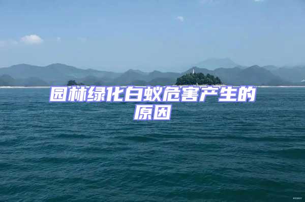 園林綠化白蟻危害產生的原因