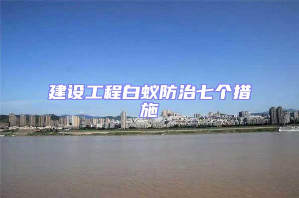 建設工程白蟻防治七個措施