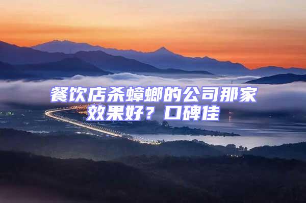 餐飲店殺蟑螂的公司那家效果好？口碑佳
