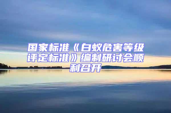 國家標(biāo)準(zhǔn)《白蟻危害等級評定標(biāo)準(zhǔn)》編制研討會(huì)順利召開