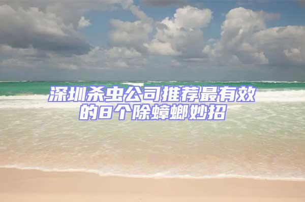 深圳殺蟲公司推薦最有效的8個除蟑螂妙招
