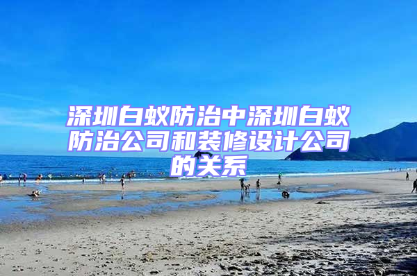 深圳白蟻防治中深圳白蟻防治公司和裝修設(shè)計(jì)公司的關(guān)系