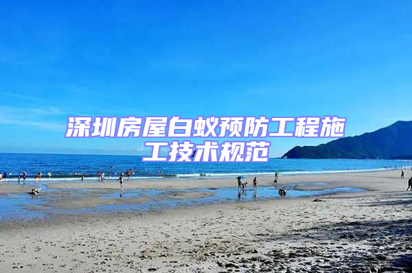 深圳房屋白蟻預(yù)防工程施工技術(shù)規(guī)范