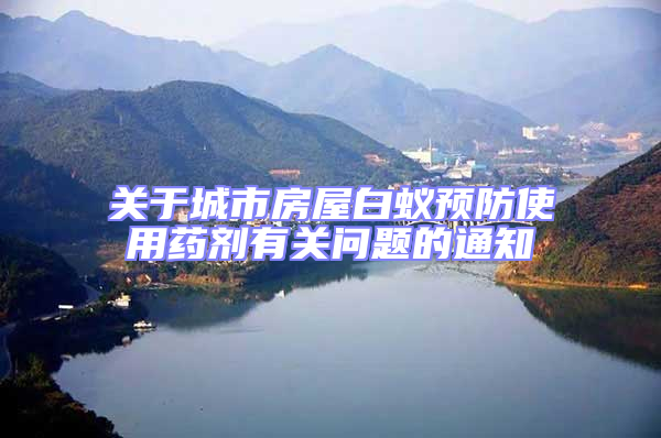 關于城市房屋白蟻預防使用藥劑有關問題的通知