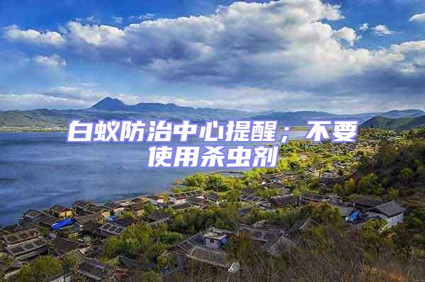 白蟻防治中心提醒；不要使用殺蟲劑
