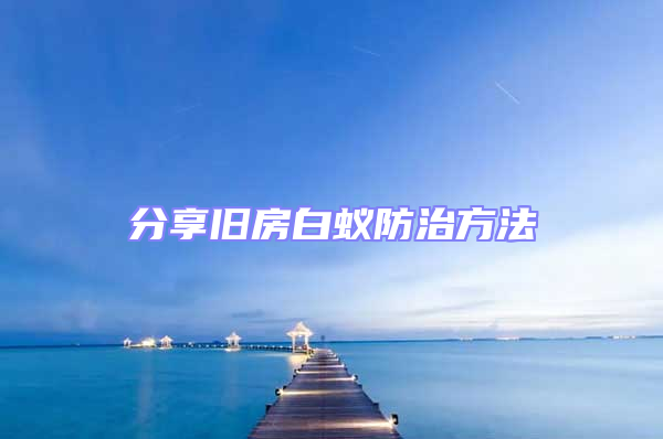 分享舊房白蟻防治方法