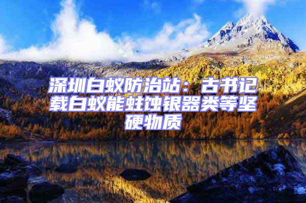 深圳白蟻防治站：古書記載白蟻能蛀蝕銀器類等堅硬物質