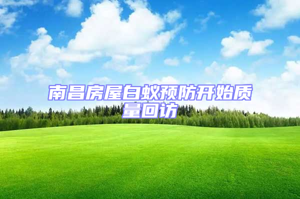 南昌房屋白蟻預防開始質量回訪