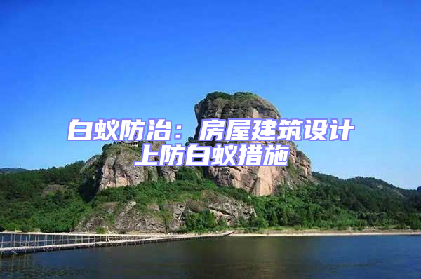 白蟻防治：房屋建筑設(shè)計(jì)上防白蟻措施