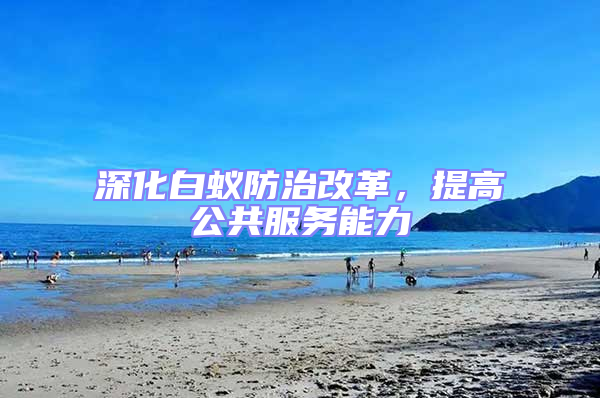 深化白蟻防治改革，提高公共服務能力