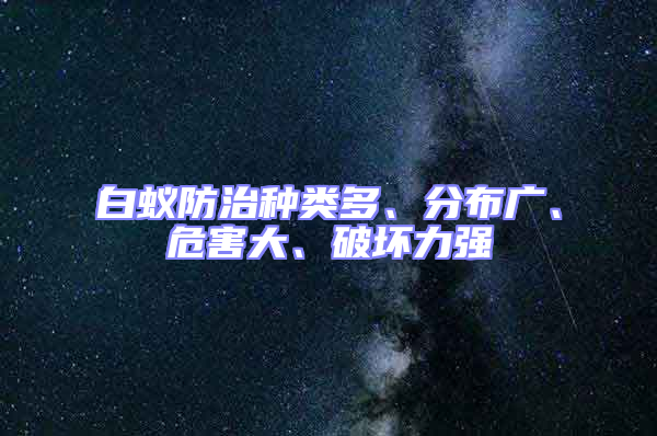白蟻防治種類(lèi)多、分布廣、危害大、破壞力強(qiáng)