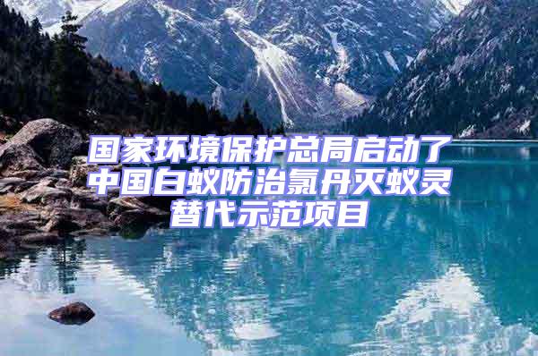 國家環境保護總局啟動了中國白蟻防治氯丹滅蟻靈替代示范項目