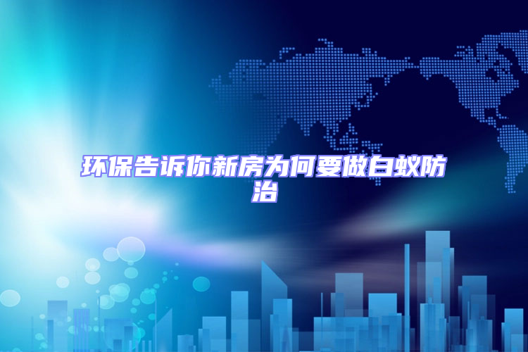 環(huán)保告訴你新房為何要做白蟻防治