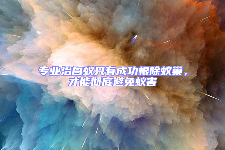 專業治白蟻只有成功根除蟻巢，才能徹底避免蟻害
