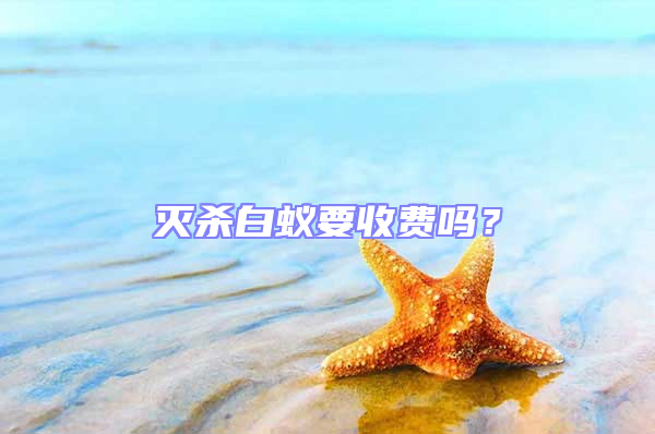 滅殺白蟻要收費嗎？