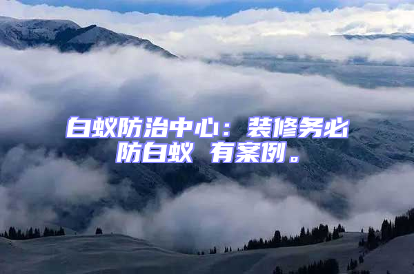 白蟻防治中心：裝修務必防白蟻 有案例。