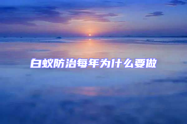 白蟻防治每年為什么要做