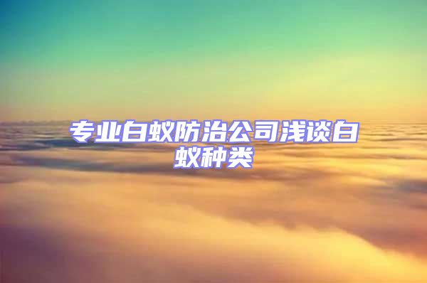 專業白蟻防治公司淺談白蟻種類