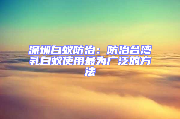 深圳白蟻防治：防治臺灣乳白蟻使用最為廣泛的方法