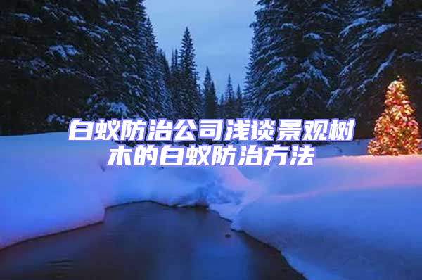 白蟻防治公司淺談景觀樹木的白蟻防治方法